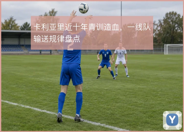 卡利亚里近十年青训造血，一线队输送规律盘点