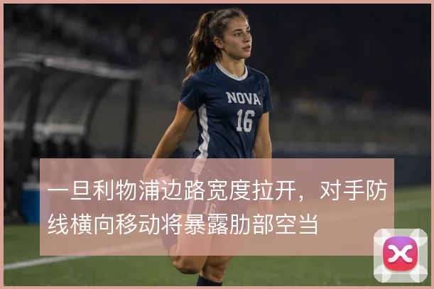 一旦利物浦边路宽度拉开,对手防线横向移动将暴露肋部空当