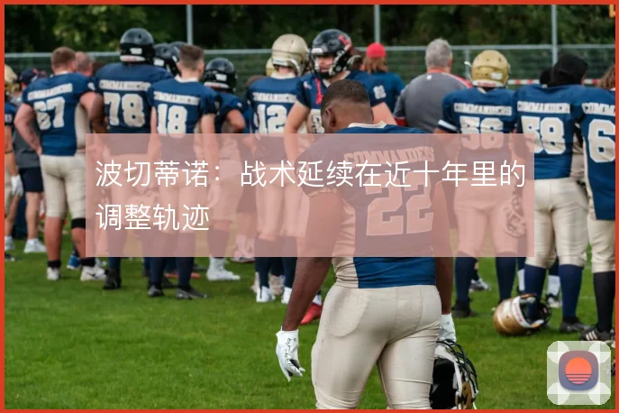 波切蒂诺:战术延续在近十年里的调整轨迹