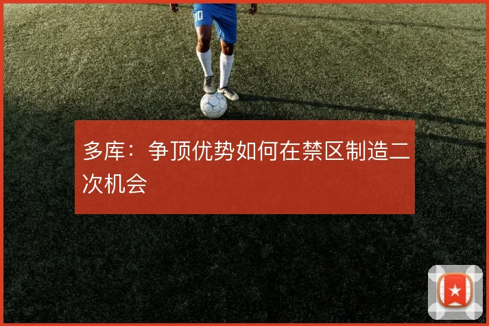 多库：争顶优势如何在禁区制造二次机会