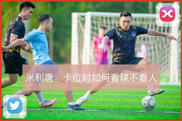 米利唐：卡位时如何看球不看人