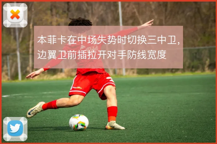 本菲卡在中场失势时切换三中卫,边翼卫前插拉开对手防线宽度