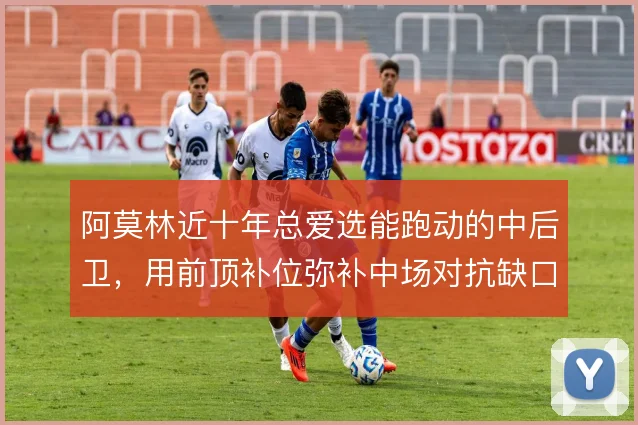 阿莫林近十年总爱选能跑动的中后卫，用前顶补位弥补中场对抗缺口