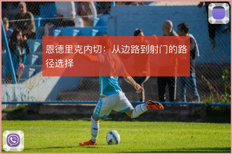 恩德里克内切：从边路到射门的路径选择