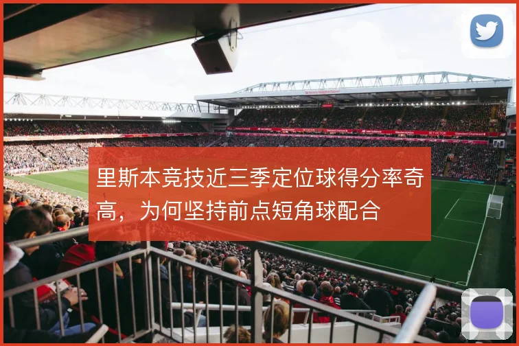 里斯本竞技近三季定位球得分率奇高，为何坚持前点短角球配合