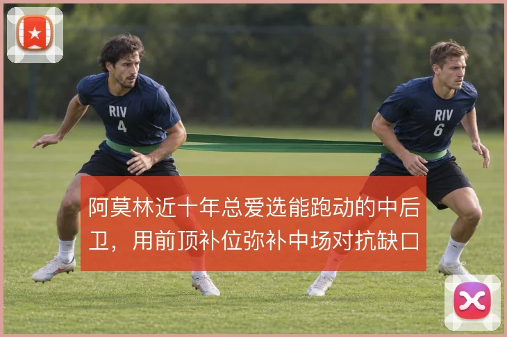 阿莫林近十年总爱选能跑动的中后卫,用前顶补位弥补中场对抗缺口