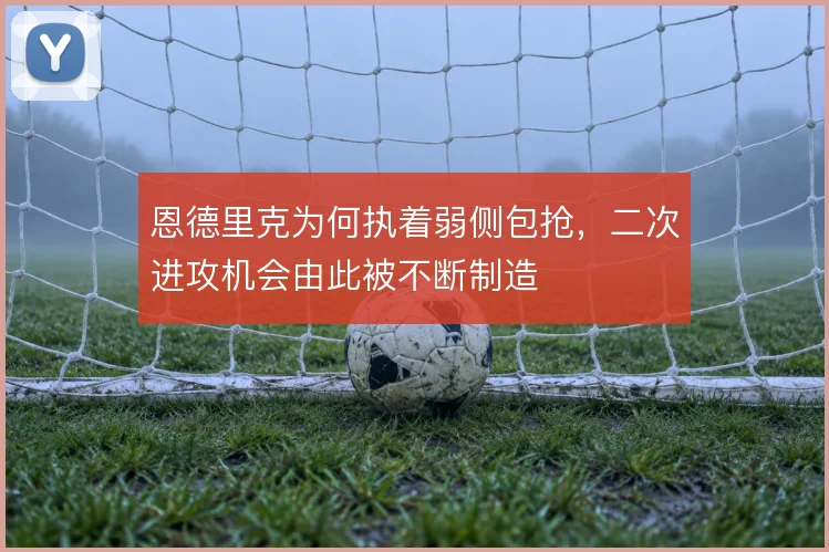 恩德里克为何执着弱侧包抢,二次进攻机会由此被不断制造