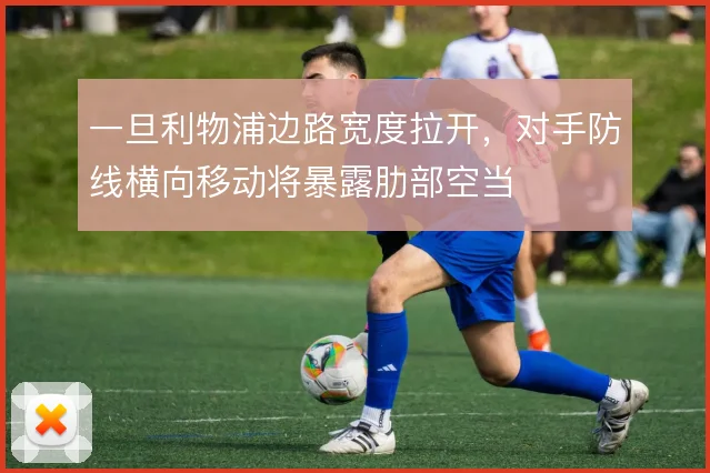 一旦利物浦边路宽度拉开,对手防线横向移动将暴露肋部空当