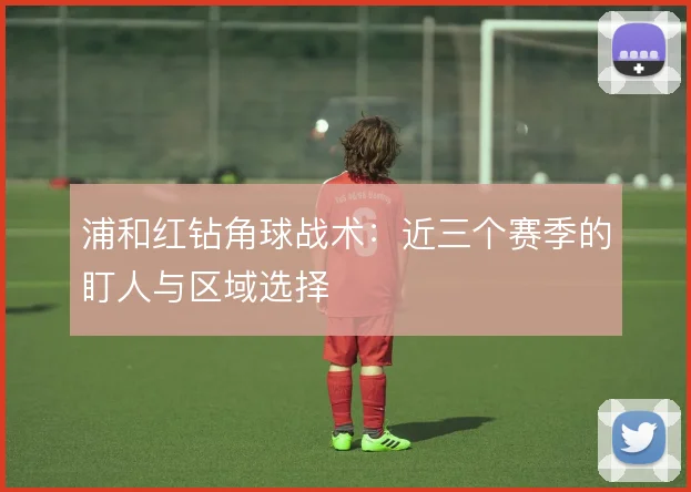 浦和红钻角球战术：近三个赛季的盯人与区域选择