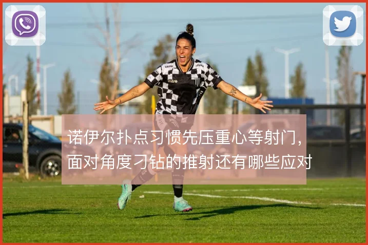 诺伊尔扑点习惯先压重心等射门，面对角度刁钻的推射还有哪些应对