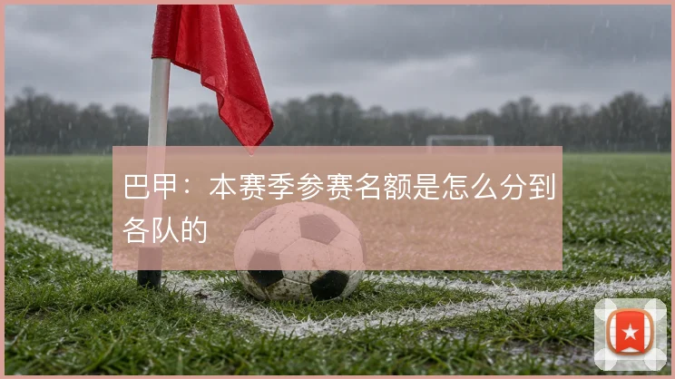 巴甲：本赛季参赛名额是怎么分到各队的