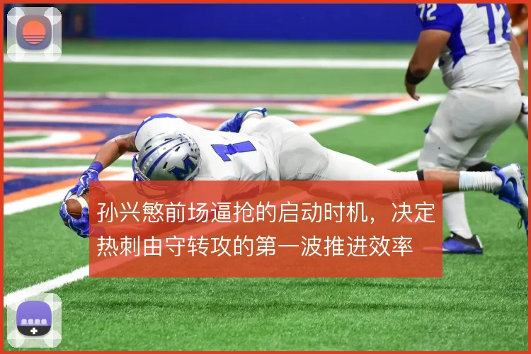 孙兴慜前场逼抢的启动时机,决定热刺由守转攻的第一波推进效率