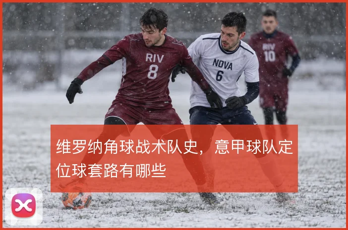 维罗纳角球战术队史，意甲球队定位球套路有哪些