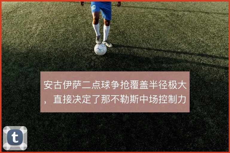 安古伊萨二点球争抢覆盖半径极大，直接决定了那不勒斯中场控制力