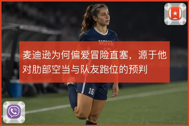 麦迪逊为何偏爱冒险直塞,源于他对肋部空当与队友跑位的预判
