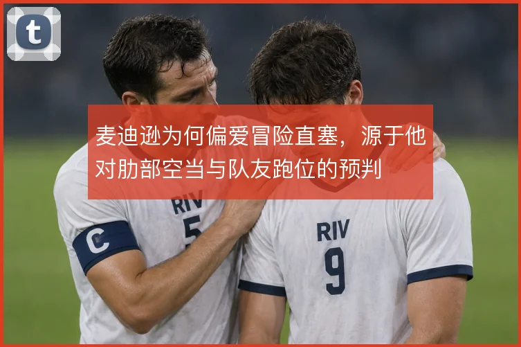 麦迪逊为何偏爱冒险直塞,源于他对肋部空当与队友跑位的预判