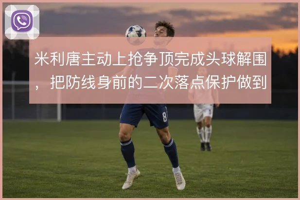 米利唐主动上抢争顶完成头球解围,把防线身前的二次落点保护做到位