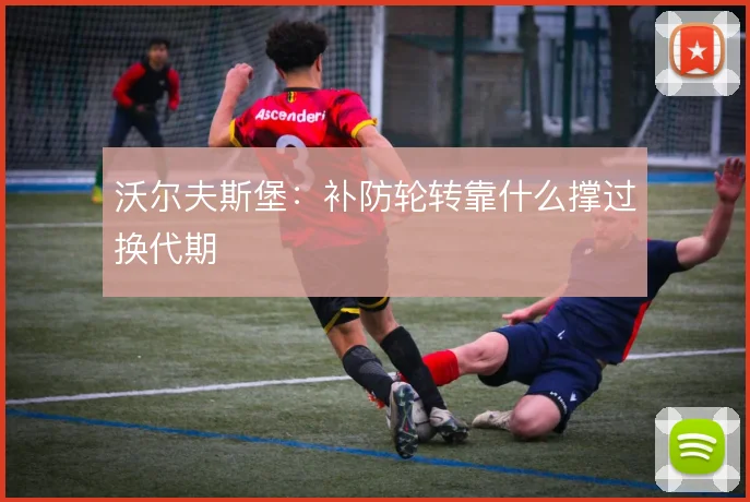 沃尔夫斯堡：补防轮转靠什么撑过换代期