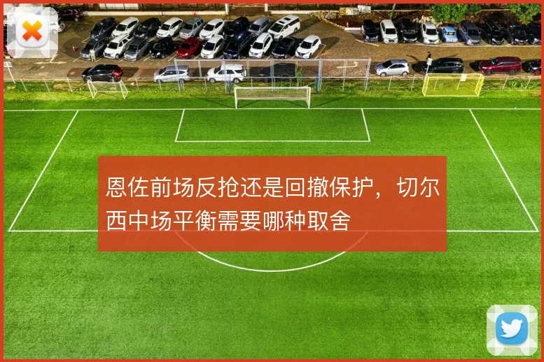 恩佐前场反抢还是回撤保护，切尔西中场平衡需要哪种取舍
