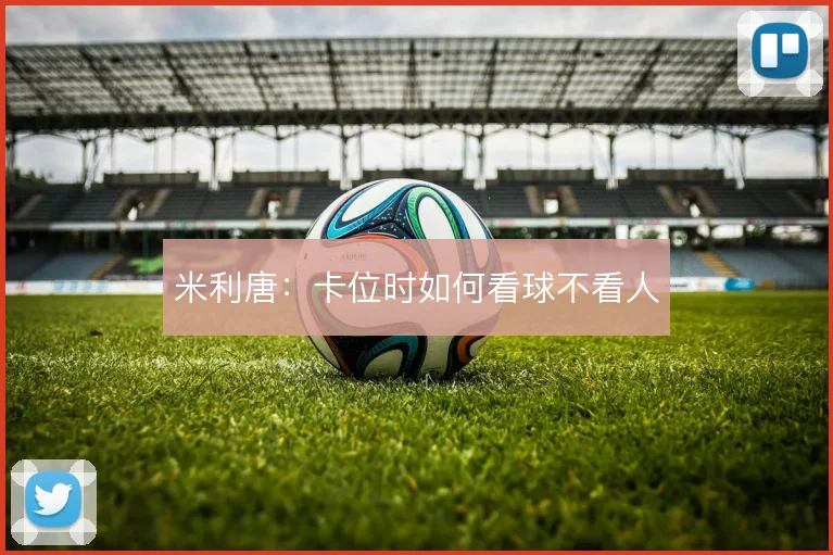 米利唐：卡位时如何看球不看人