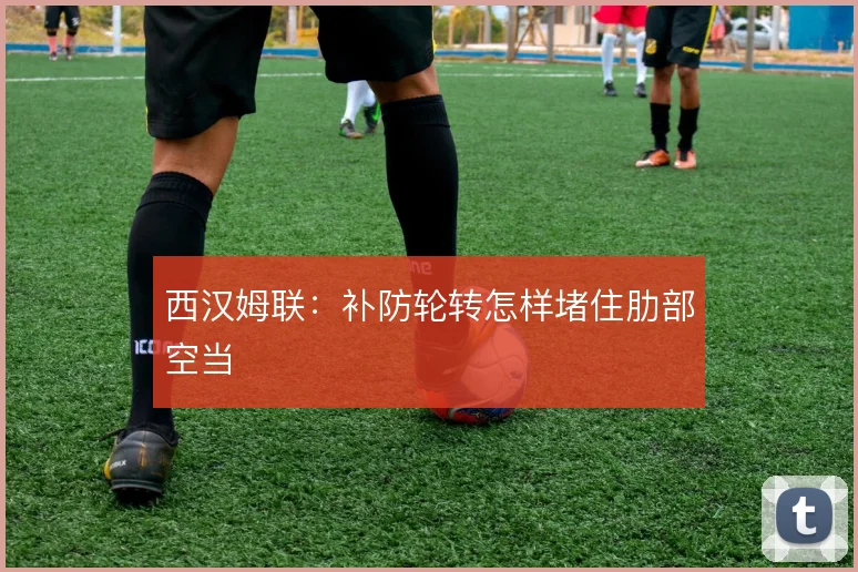 西汉姆联：补防轮转怎样堵住肋部空当