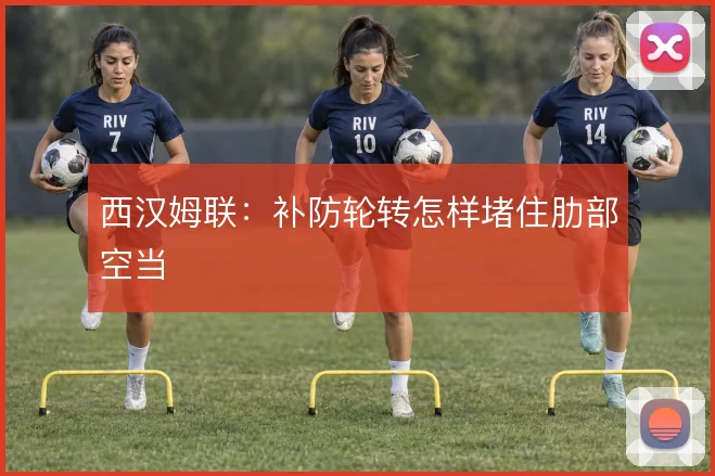 西汉姆联：补防轮转怎样堵住肋部空当