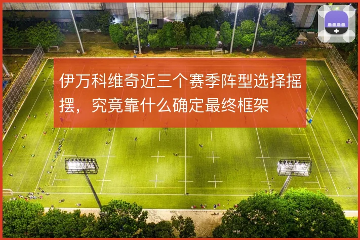 伊万科维奇近三个赛季阵型选择摇摆，究竟靠什么确定最终框架
