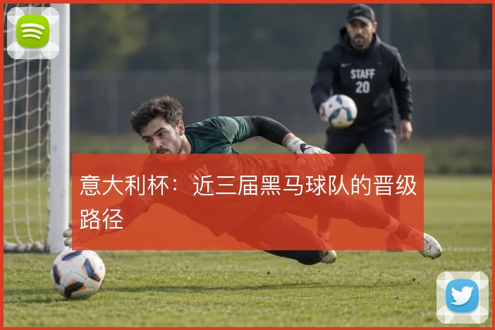意大利杯：近三届黑马球队的晋级路径
