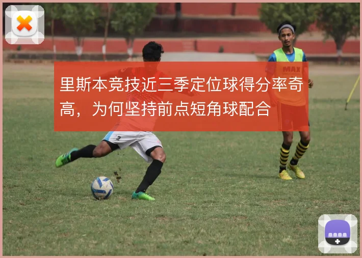 里斯本竞技近三季定位球得分率奇高,为何坚持前点短角球配合