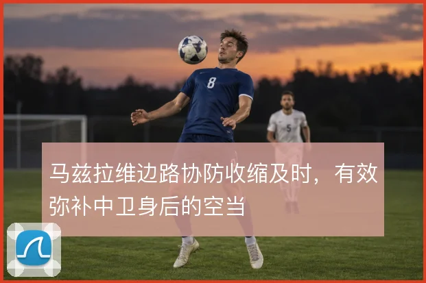 马兹拉维边路协防收缩及时，有效弥补中卫身后的空当
