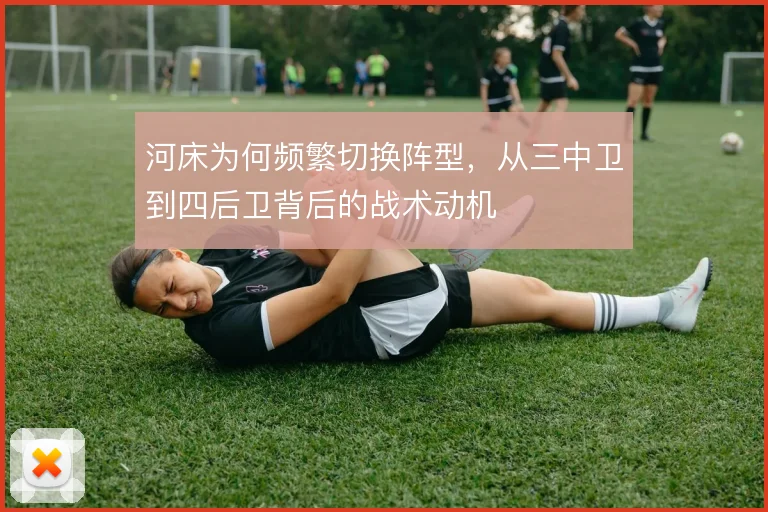 河床为何频繁切换阵型，从三中卫到四后卫背后的战术动机