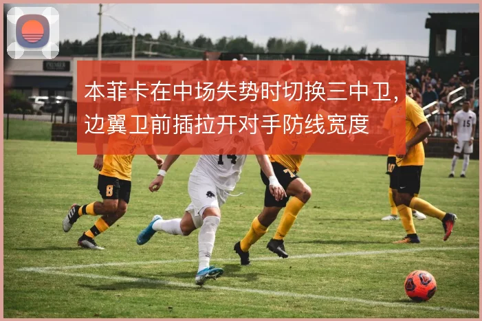 本菲卡在中场失势时切换三中卫，边翼卫前插拉开对手防线宽度
