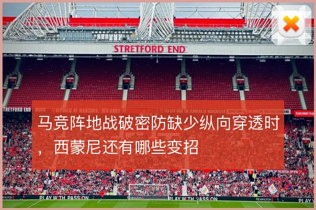马竞阵地战破密防缺少纵向穿透时,西蒙尼还有哪些变招