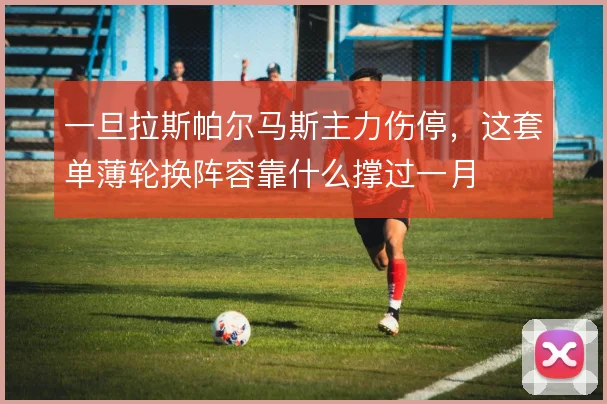 一旦拉斯帕尔马斯主力伤停，这套单薄轮换阵容靠什么撑过一月