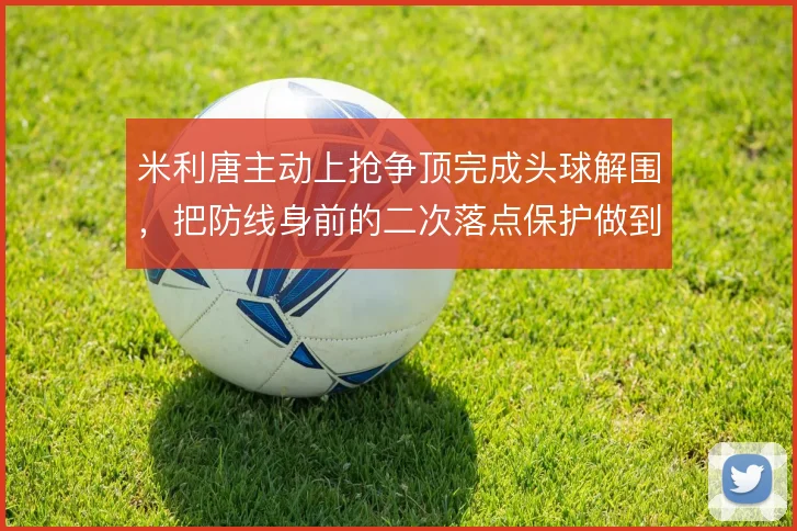 米利唐主动上抢争顶完成头球解围,把防线身前的二次落点保护做到位